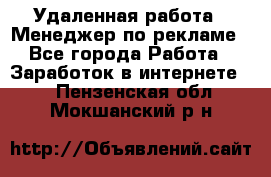 Удаленная работа - Менеджер по рекламе - Все города Работа » Заработок в интернете   . Пензенская обл.,Мокшанский р-н